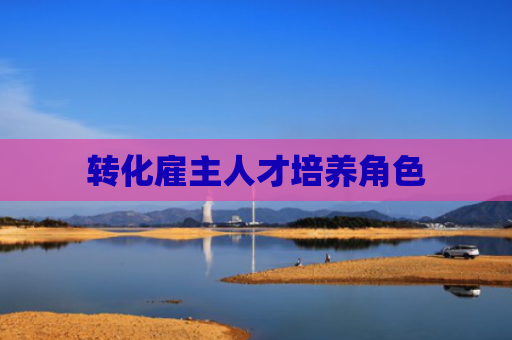 转化雇主人才培养角色