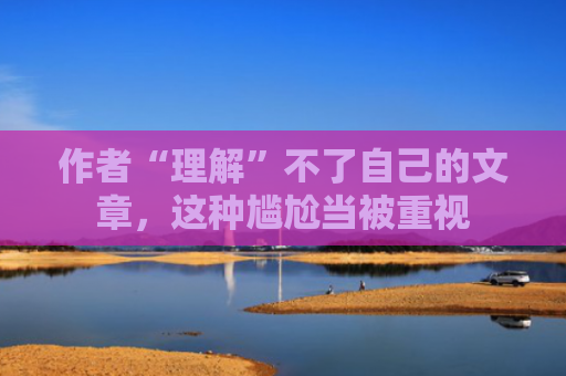 作者“理解”不了自己的文章，这种尴尬当被重视