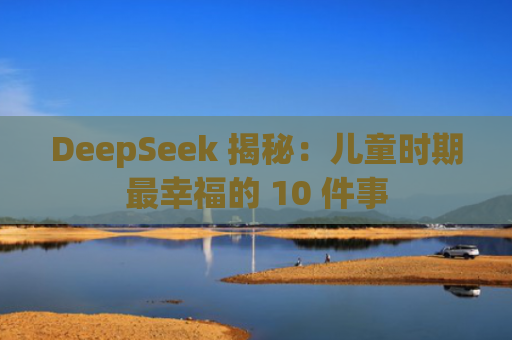 DeepSeek 揭秘：儿童时期最幸福的 10 件事