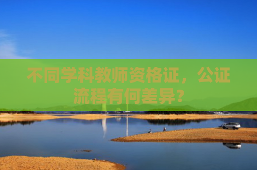 不同学科教师资格证，公证流程有何差异？