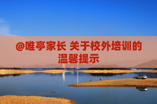@唯亭家长 关于校外培训的温馨提示