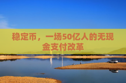 稳定币，一场50亿人的无现金支付改革