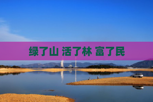 绿了山 活了林 富了民
