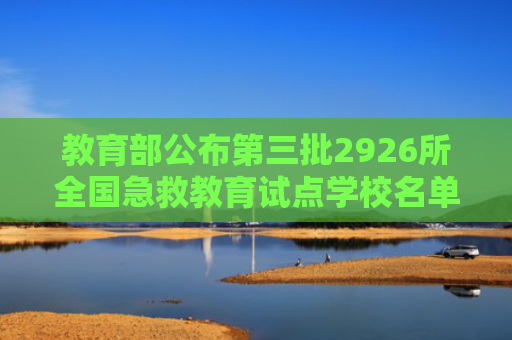 教育部公布第三批2926所全国急救教育试点学校名单