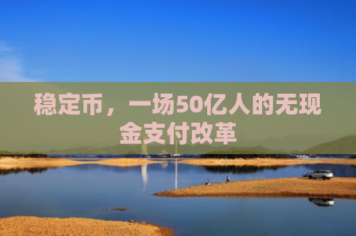 稳定币，一场50亿人的无现金支付改革