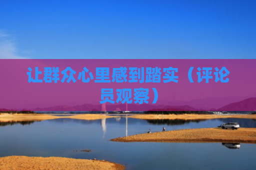让群众心里感到踏实（评论员观察）