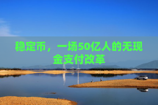 稳定币，一场50亿人的无现金支付改革