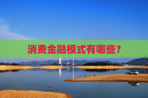 消费金融模式有哪些？