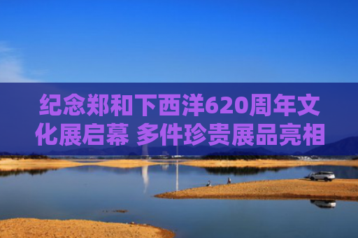 纪念郑和下西洋620周年文化展启幕 多件珍贵展品亮相雅加达