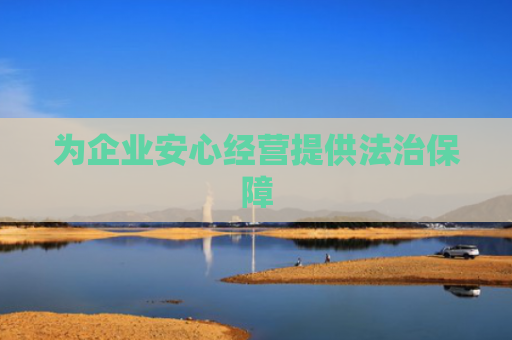 为企业安心经营提供法治保障