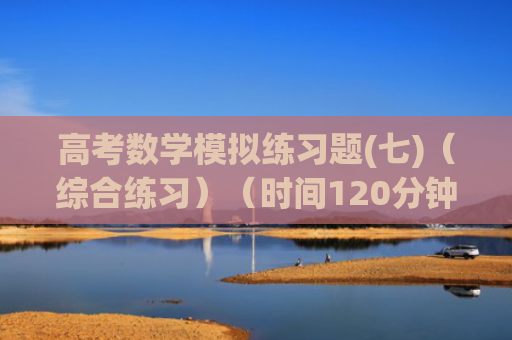 高考数学模拟练习题(七)（综合练习）（时间120分钟）