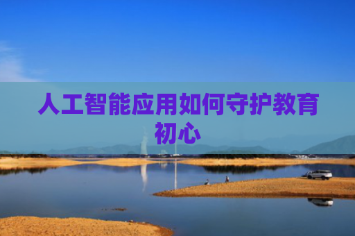 人工智能应用如何守护教育初心