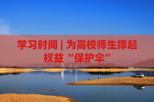 学习时间 | 为高校师生撑起权益“保护伞”