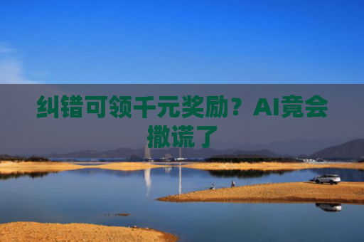 纠错可领千元奖励？AI竟会撒谎了