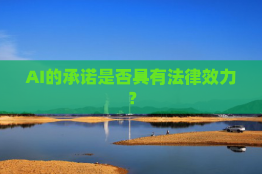 AI的承诺是否具有法律效力？