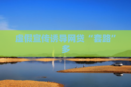 虚假宣传诱导网贷“套路”多