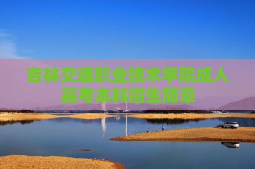 吉林交通职业技术学院成人高考本科招生简章