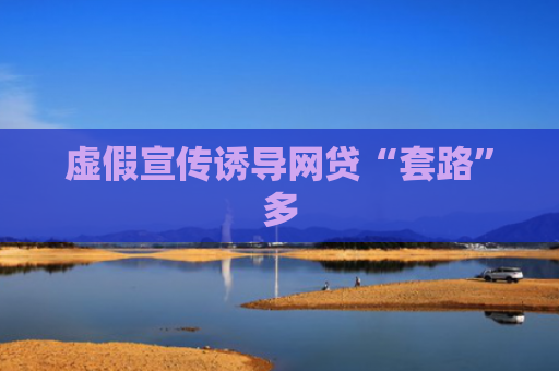 虚假宣传诱导网贷“套路”多