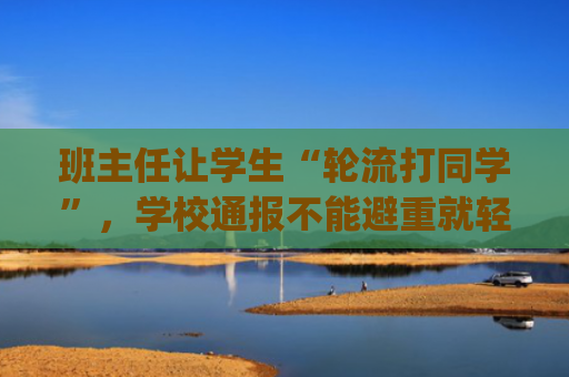 班主任让学生“轮流打同学”，学校通报不能避重就轻 | 新京报快评