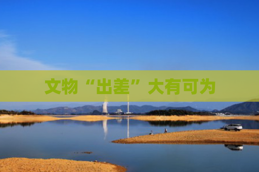 文物“出差”大有可为