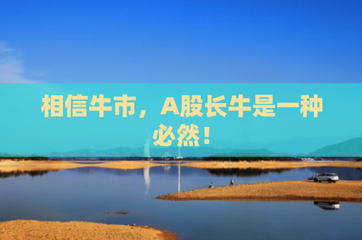 相信牛市，A股长牛是一种必然！