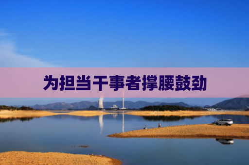 为担当干事者撑腰鼓劲