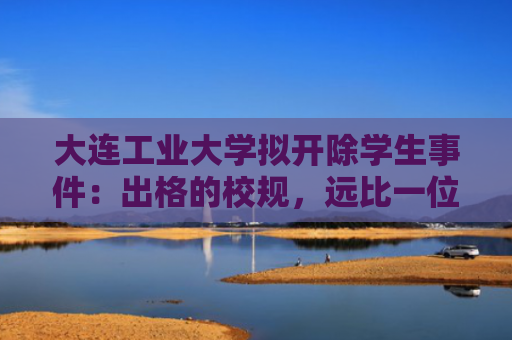 大连工业大学拟开除学生事件：出格的校规，远比一位“出格女性”值得关注