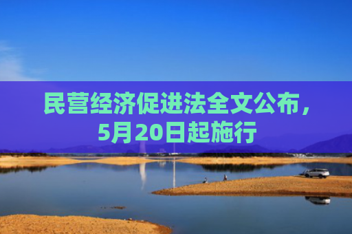 民营经济促进法全文公布，5月20日起施行