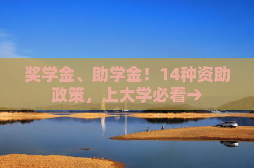 奖学金、助学金！14种资助政策，上大学必看→