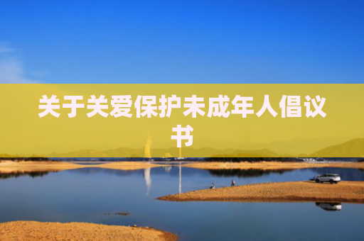 关于关爱保护未成年人倡议书