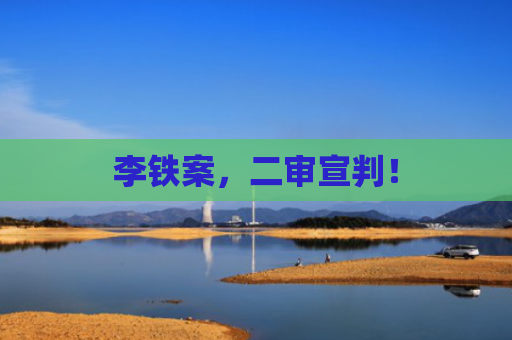 李铁案，二审宣判！