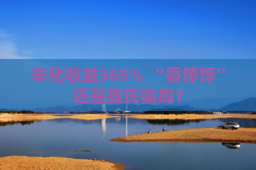 年化收益365% “香饽饽”还是庞氏骗局？
