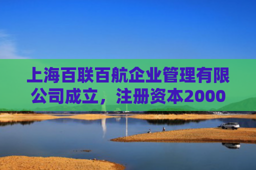 上海百联百航企业管理有限公司成立，注册资本2000万人民币
