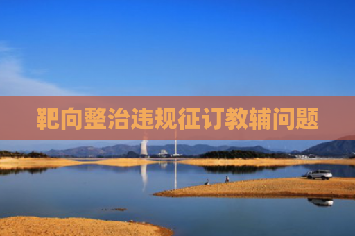 靶向整治违规征订教辅问题