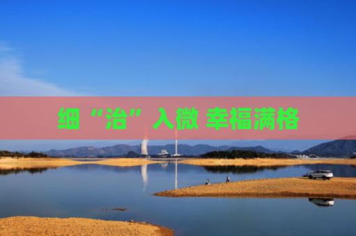 细“治”入微 幸福满格