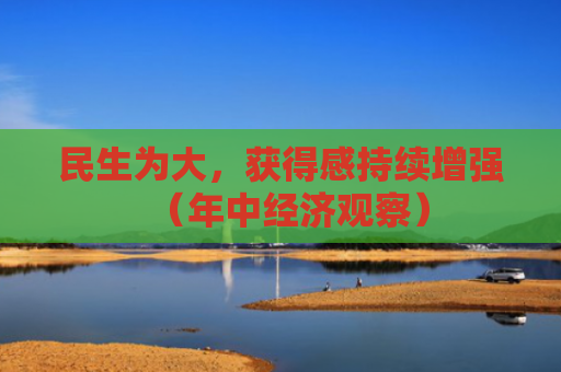 民生为大，获得感持续增强（年中经济观察）