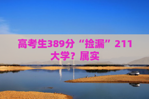 高考生389分“捡漏”211大学？属实