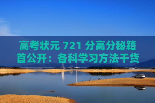 高考状元 721 分高分秘籍首公开：各科学习方法干货分享「收藏」