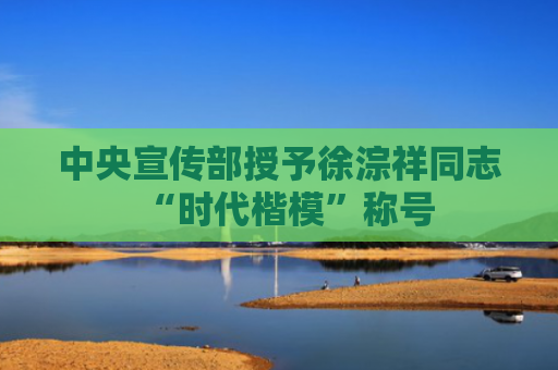 中央宣传部授予徐淙祥同志“时代楷模”称号