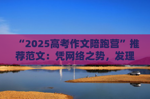 “2025高考作文陪跑营”推荐范文：凭网络之势，发理性之声