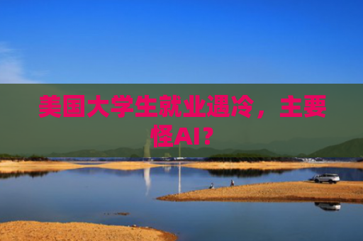 美国大学生就业遇冷，主要怪AI？