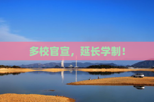 多校官宣，延长学制！