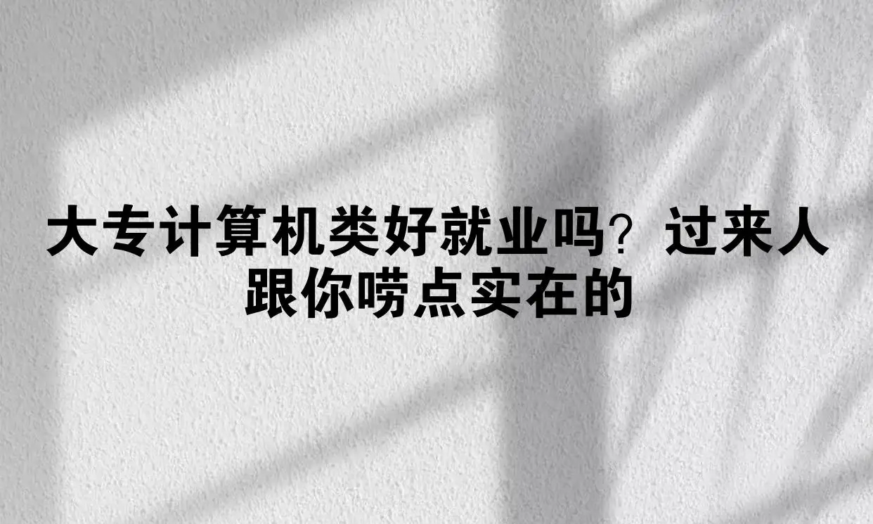 大专计算机类好就业吗？过来人跟你唠点实在的