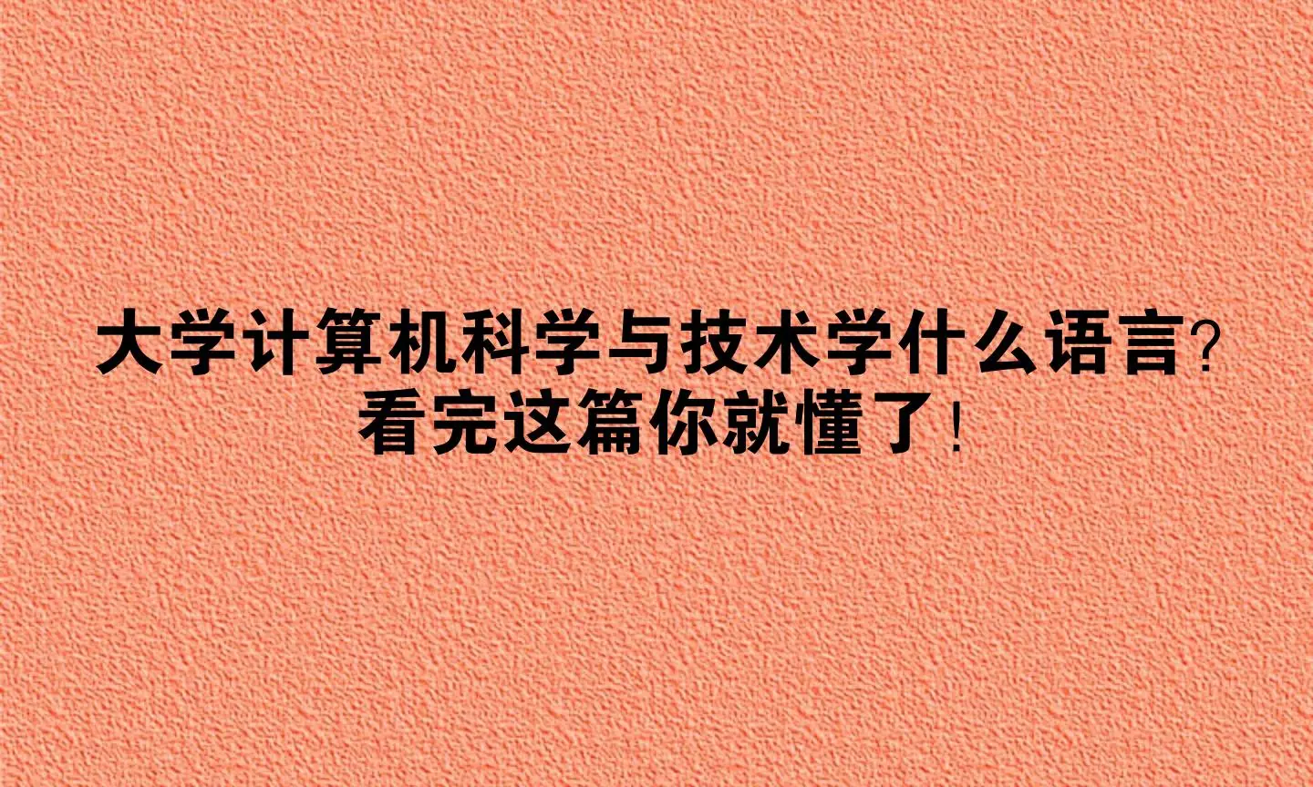 大学计算机科学与技术学什么语言？看完这篇你就懂了！