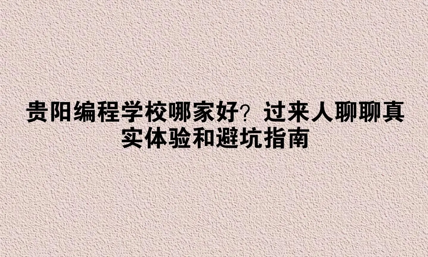 贵阳编程学校哪家好？过来人聊聊真实体验和避坑指南