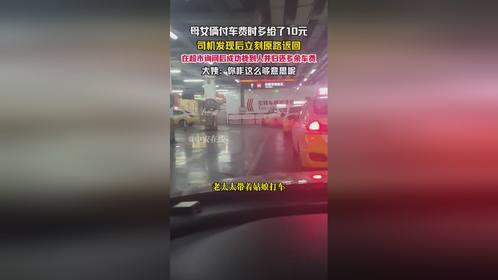 母女俩付车费时多给了10元，司机发现后立刻原路返回，在超市询问后成功找到人并归还多余车费，大姨：你咋...