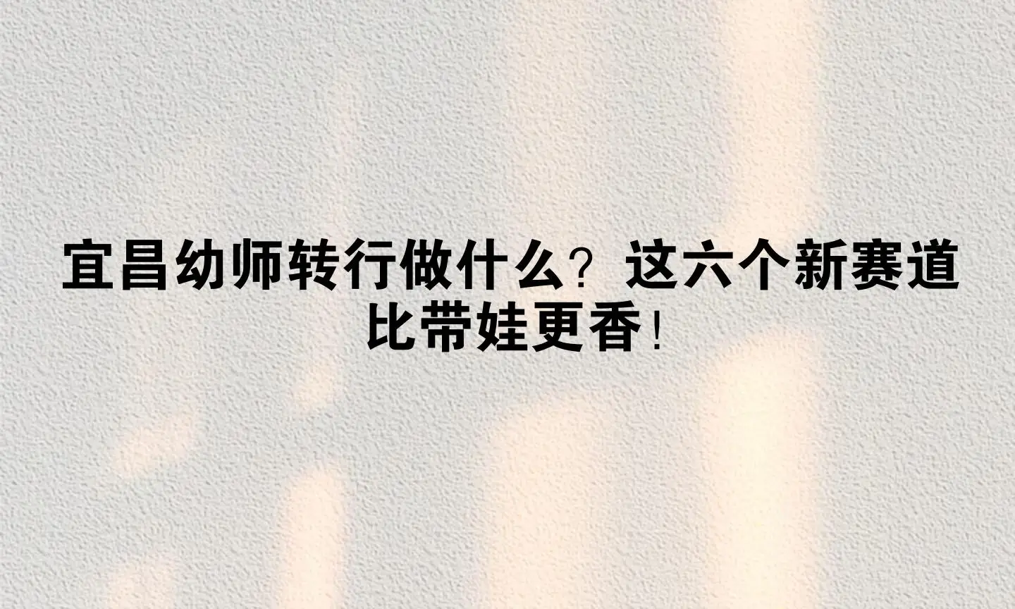 宜昌幼师转行做什么？这六个新赛道比带娃更香！